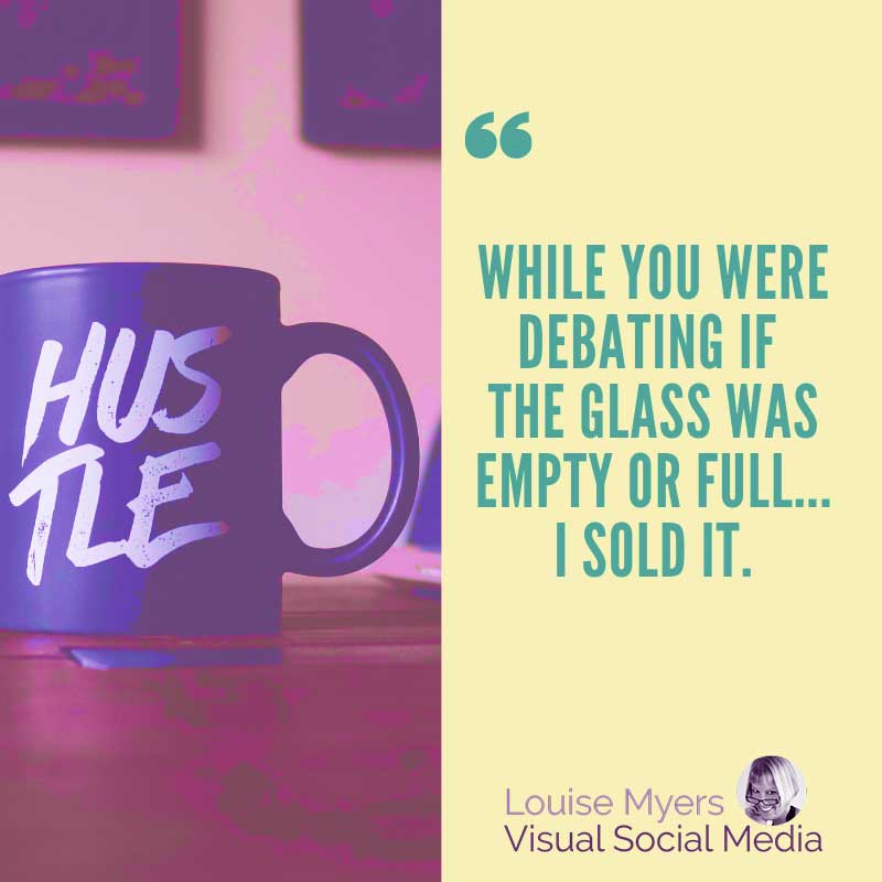 quote graphic says While you were debating if the glass was empty or full... I sold it.