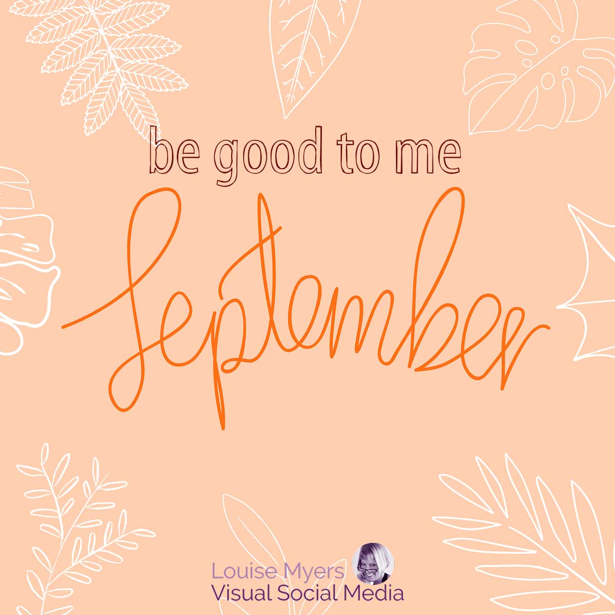 light orange background wuth leaf pattern in white says be good to me september.