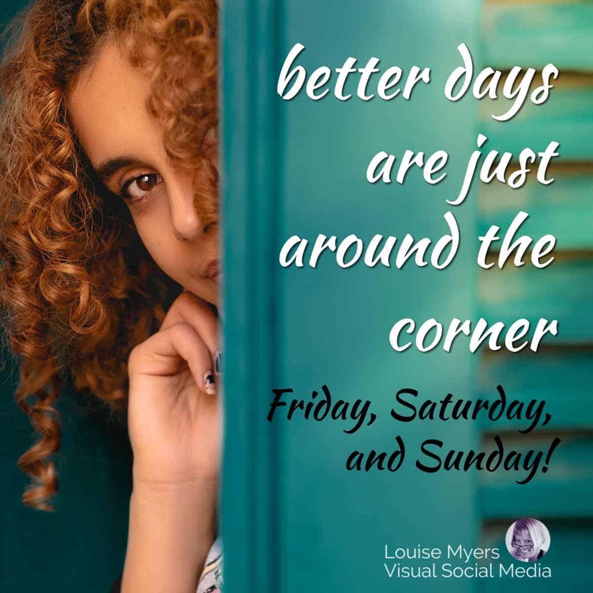 woman peeks around corner with quote, better days are just around the corner, friday, saturday, sunday.