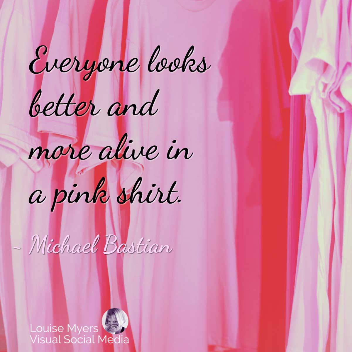 rack of pink shirt with quote, Everyone looks better and more alive in a pink shirt.