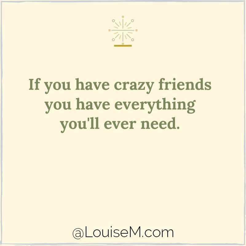 yellow graphic says, If you have crazy friends you have everything you'll ever need.