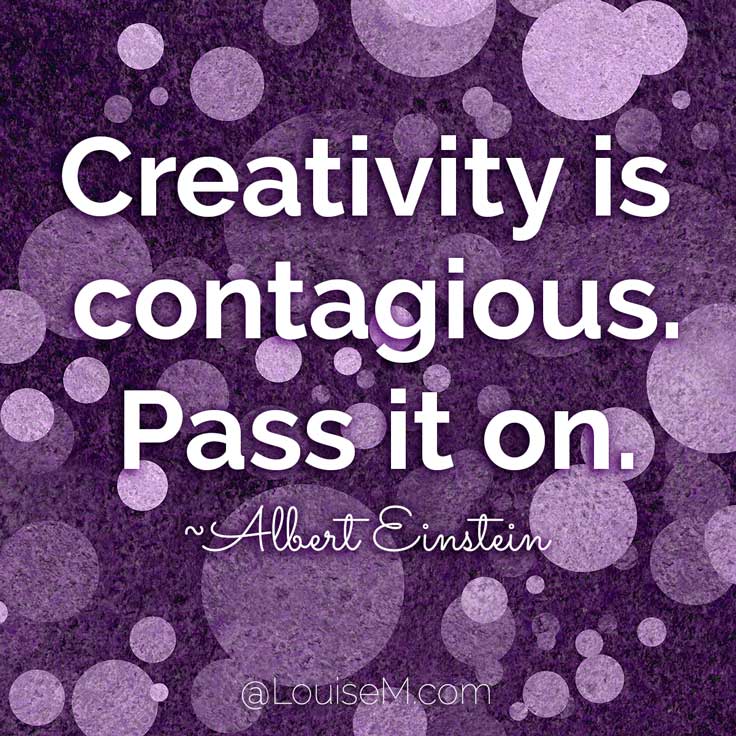 Creativity is contagious, pass it on. ~Albert Einstein