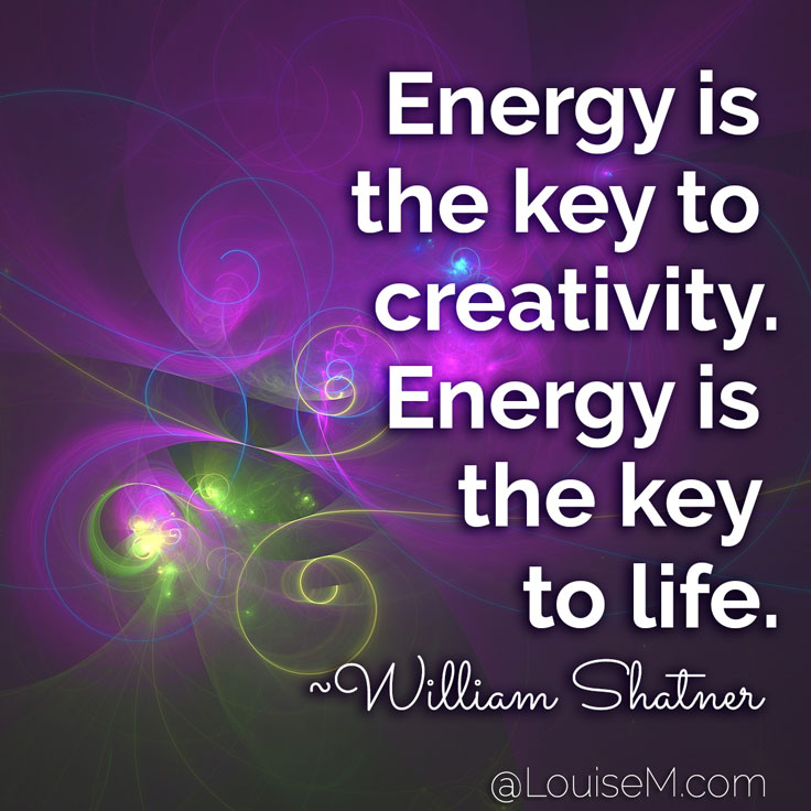 Energy is the key to creativity. Energy is the key to life. ~William Shatner