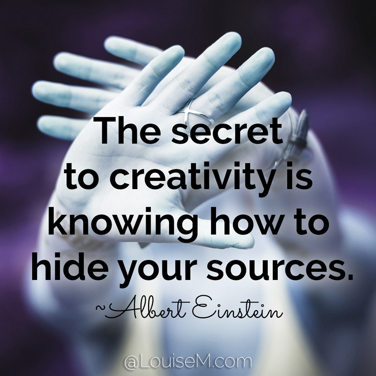 The secret to creativity is knowing how to hide your sources. ~Albert Einstein