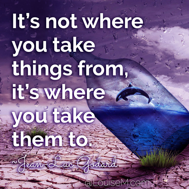 It’s not where you take things from - it’s where you take them to. ~Jean-Luc Godard