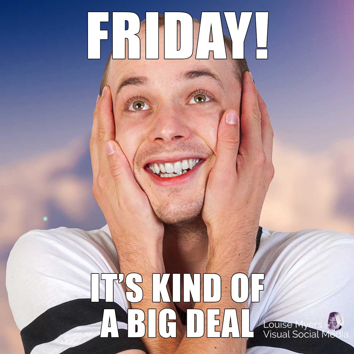 silly man hugging his face says friday! It's kind of a big deal.