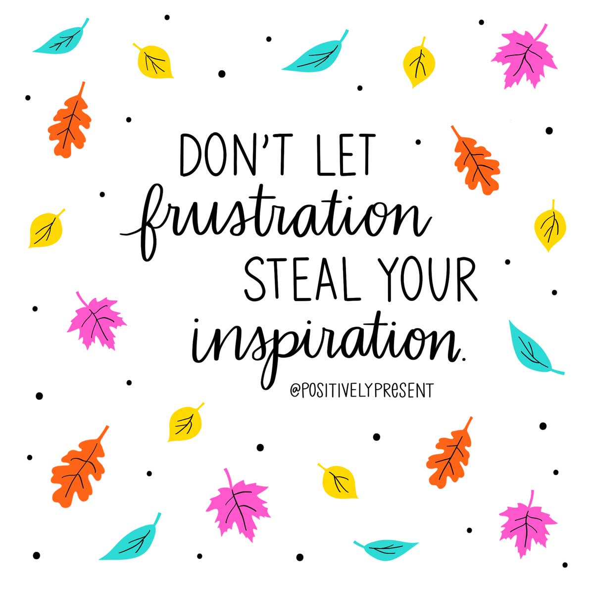 scattered fall leaves says don't let frustration steal your inspiration.