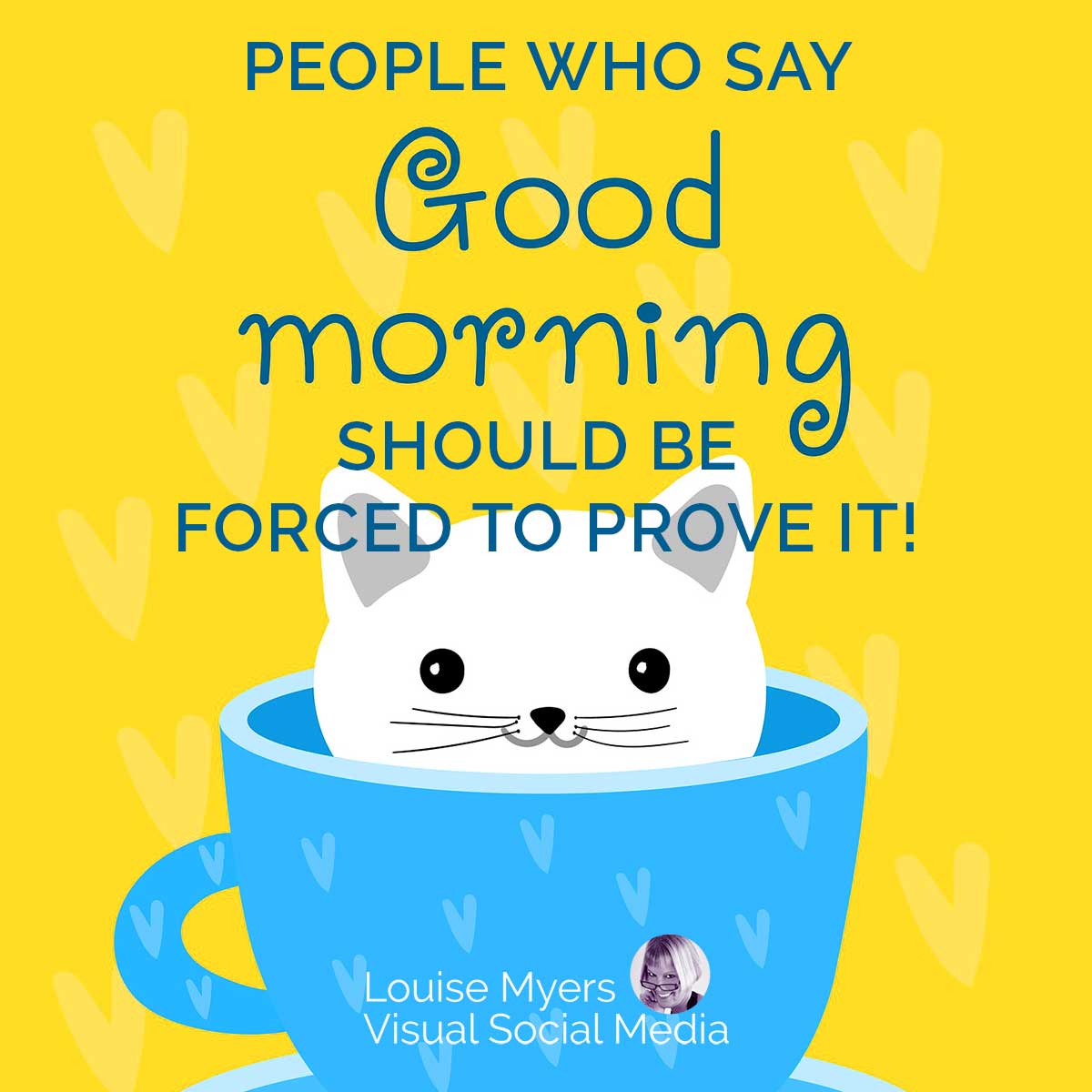 smiling whoy=te cat sitting in blue teacup on yellow background has quote, people who say good morning should be forced to prove it.