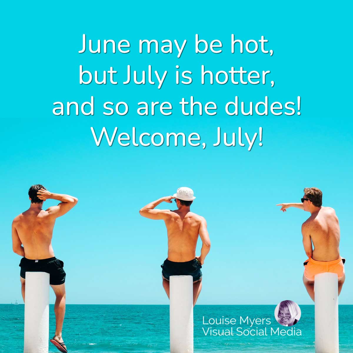 three buff guys sitting at the bech has quote, June may be hot, but July is hotter, and so are the dudes! Welcome, July!