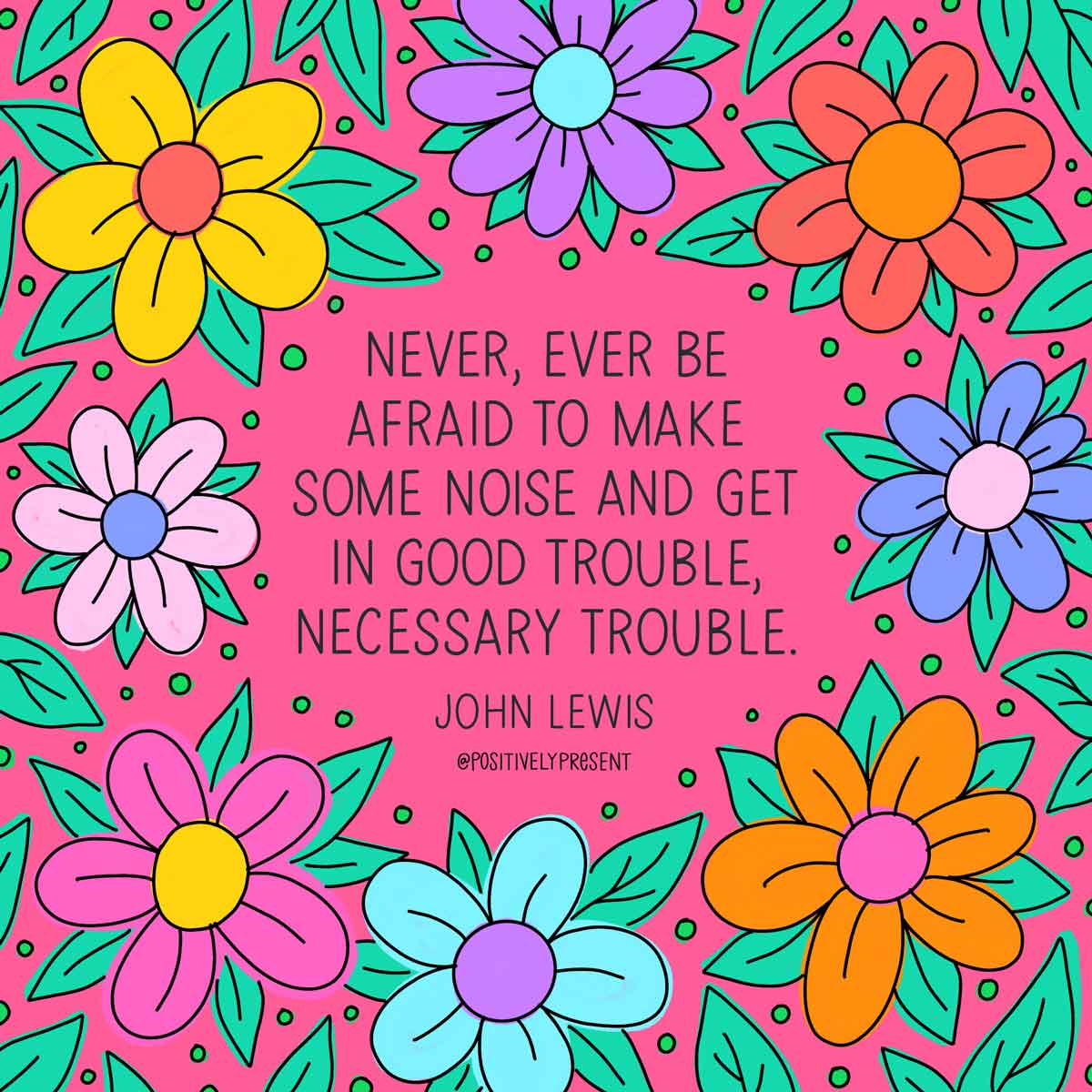 colorful daisies has quote suggesting you make noise and get into good trouble.