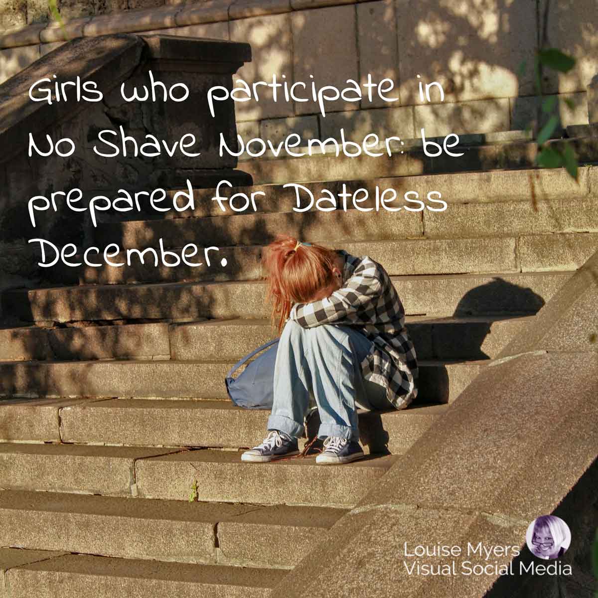 rejected young woman sits alone on steps with quote, If you're a girl and participate in No Shave November, prepare for Dateless December.