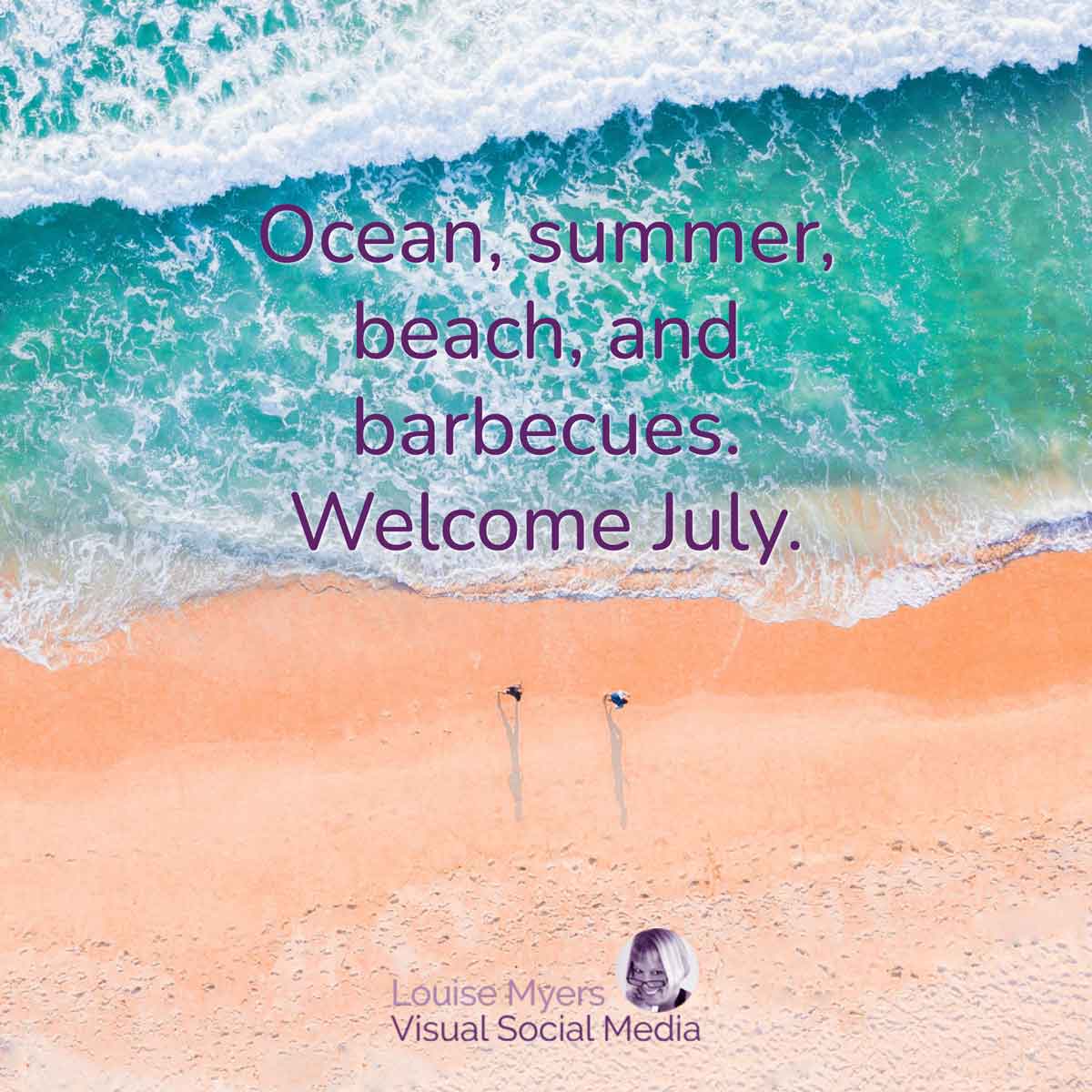 looking down on beach and aqua sea says ocean summer beach and barbecues, welcome july.