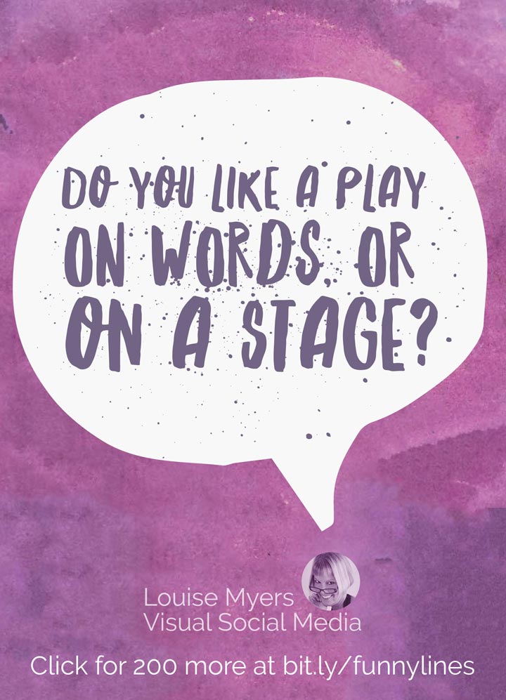 Do you like a play on words, or on a stage?