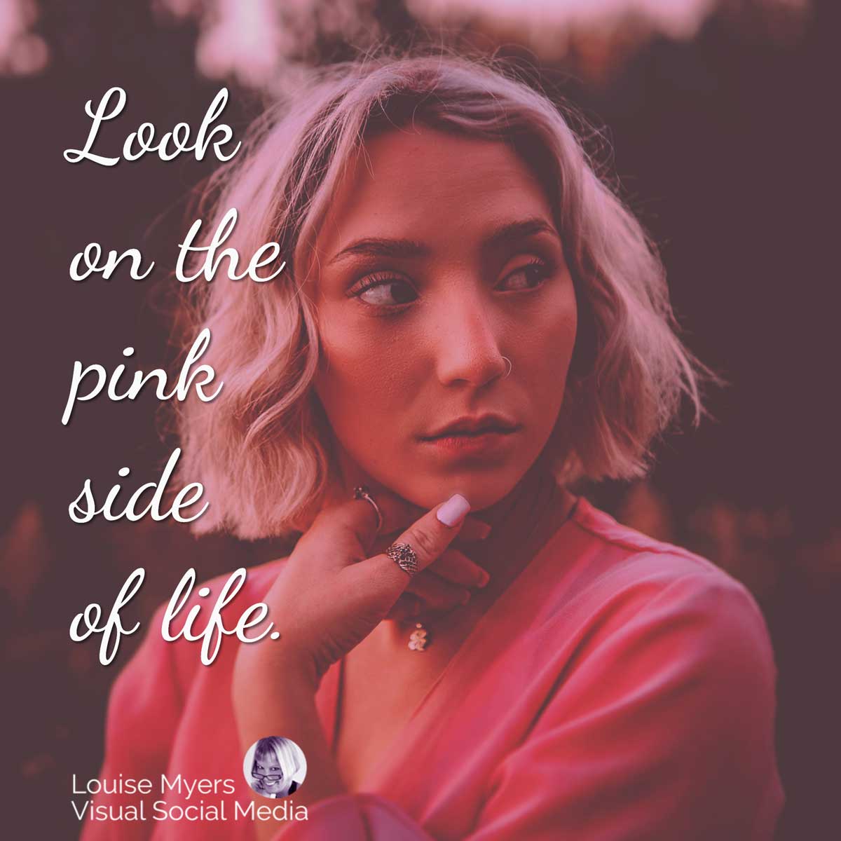 woman in pink glancing sideways says Look on the pink side of life.