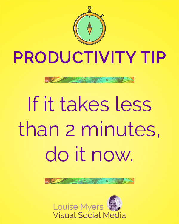  If it takes less than 2 minutes, do it now.