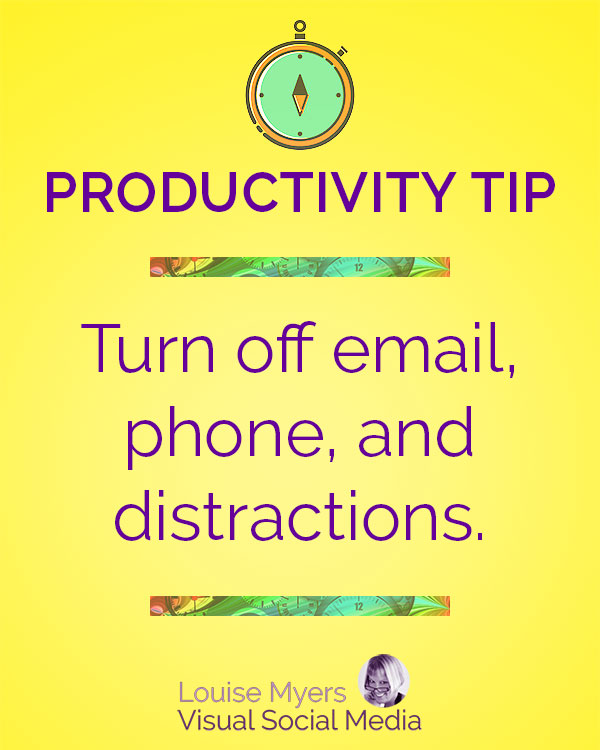 Turn off email, cell phones, and any other distractions so you can focus on one task at a time.