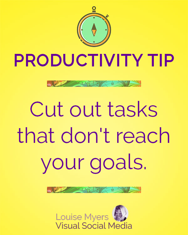 Cut out tasks that don't help you reach your goals.