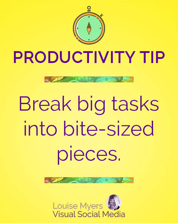 Break big tasks into bite-sized pieces.