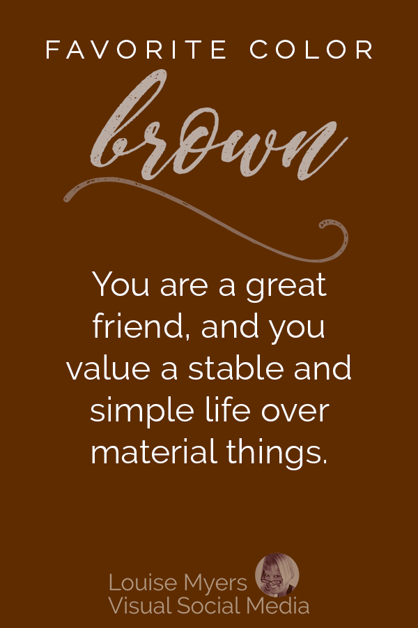 Favorite color BROWN? You are a great friend, and you value a stable and simple life over material things.