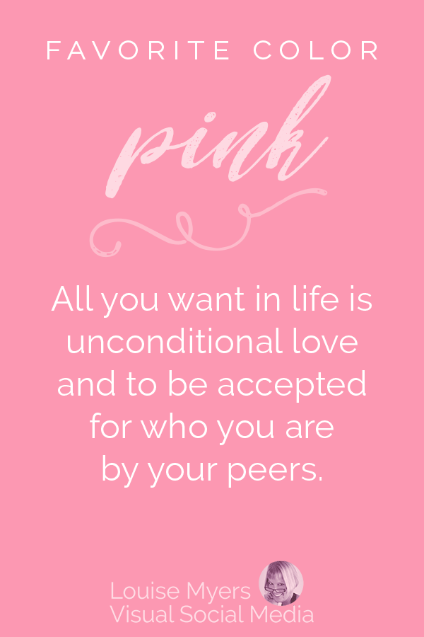 Favorite color PINK? All you want in life is unconditional love and to be accepted for who you are by your peers.