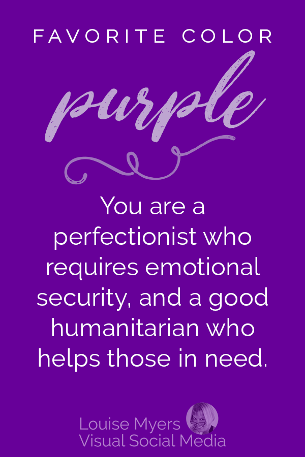 Favorite color PURPLE? You are a perfectionist who requires emotional security in life, and you are a good humanitarian who helps others in need.