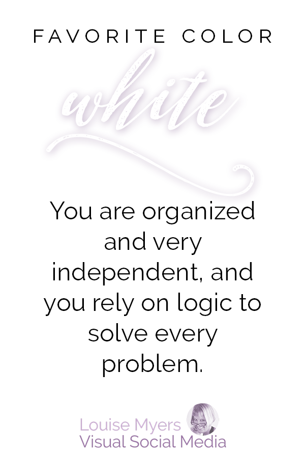 Favorite color WHITE? You are organized and very independent, and you rely on logic to solve every problem.